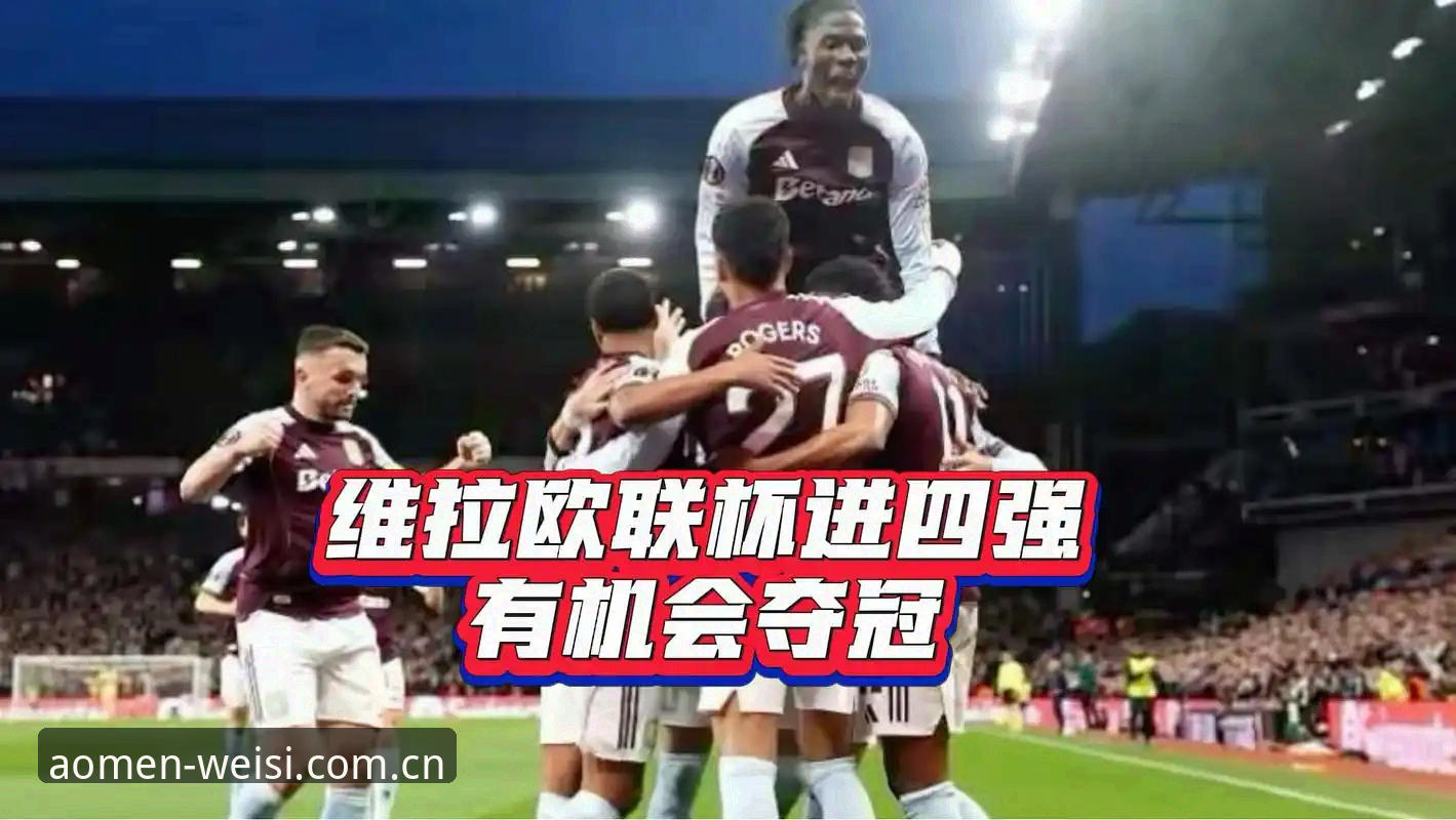 澳门威斯人怎么玩 资深用户深度解析:从维拉欧联杯夺冠看澳门威斯人官网v2.1.1版本的高效观赛体验